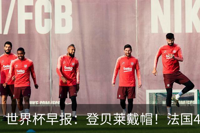 世界杯早报：登贝莱戴帽！法国4-1挪威 塞内加尔大胜排名超韩国
