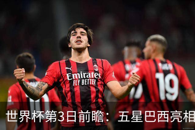 世界杯第3日前瞻：五星巴西亮相 亚足联球队面临“欧洲大考”