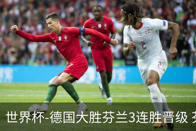 世界杯-德国大胜芬兰3连胜晋级 芬兰3连败出局