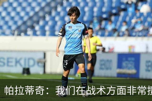 帕拉蒂奇：我们在战术方面非常擅长 但能实现质的飞跃的球员太少