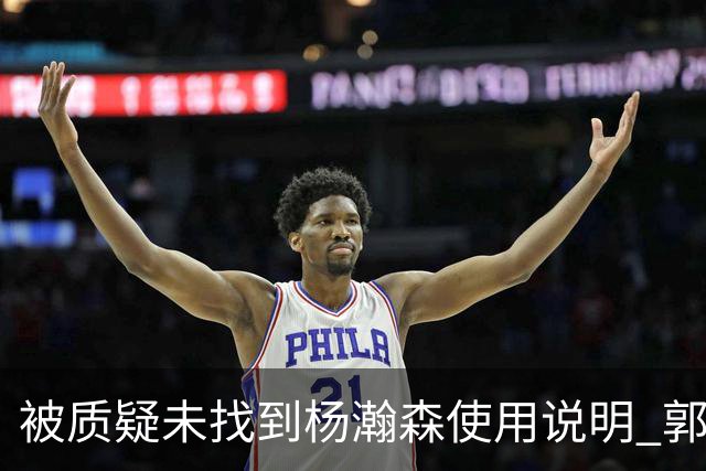 被质疑未找到杨瀚森使用说明 郭士强：发挥不佳早有预期