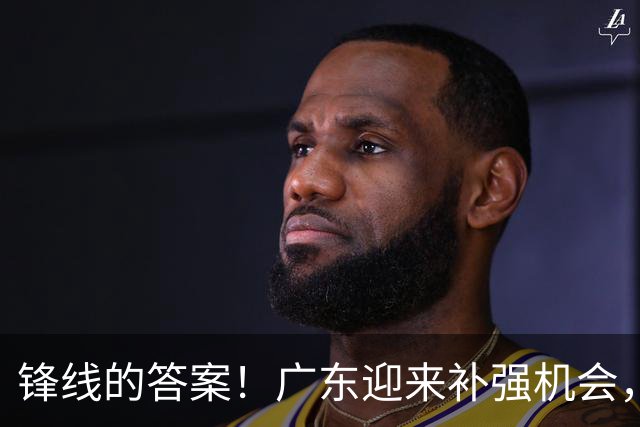 锋线的答案！广东迎来补强机会，CBA“新得分机器”被杜锋看中？
